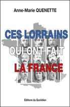 Couverture du livre « Ces Lorrains qui ont fait la France » de Anne-Marie Quenette aux éditions Editions Du Quotidien