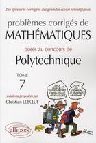 Couverture du livre « Problèmes corrigés mathématiques posés au concours de polytechnique t.7 » de Christian Leboeuf aux éditions Ellipses