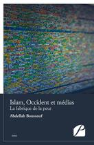 Couverture du livre « Islam, Occident et médias : La fabrique de la peur » de Abdellah Boussouf aux éditions Editions Du Panthéon