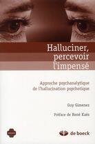 Couverture du livre « Halluciner, percevoir l'impensé ; approche psychanalytique de l'hallucination psychotique » de Guy Gimenez aux éditions De Boeck Superieur