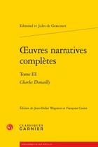 Couverture du livre « Oeuvres narratives complètes t.3 ; Charles Demailly » de Edmond De Goncourt et Jules De Goncourt aux éditions Classiques Garnier