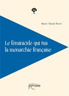 Couverture du livre « Le féminicide qui tua la monarchie française » de Marie-Claude Revol aux éditions Persee