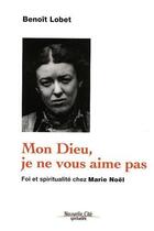 Couverture du livre « Mon Dieu, je ne vous aime pas ; foi et spiritualité chez Marie Noël » de Benoît Lobet aux éditions Nouvelle Cite