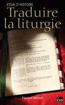 Couverture du livre « Traduire la liturgie ; essai d'histoire » de Florian Michel aux éditions Cld