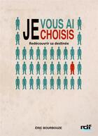 Couverture du livre « Je vous ai choisis ; redécouvrir sa destinée » de Eric Bourbouze aux éditions Rdf-editions