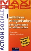 Couverture du livre « Maxi fiches : les institutions et organisation de l'action sociale et médico-sociale » de Johan Priou et Severine Demoustier aux éditions Dunod