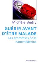 Couverture du livre « Guérir avant d'être malade ; les promesses de la nanomédecine » de Michele Bietry aux éditions Robert Laffont