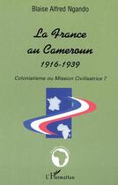 Couverture du livre « La france au cameroun 1916-1939 - colonialisme ou mission civilisatrice ? » de Blaise-Alfred Ngando aux éditions Editions L'harmattan