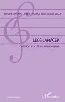 Couverture du livre « Leos Janácek ; création et culture européenne » de Bernard Banoun et Lenka Stranska et Jean-Jacques Velly aux éditions Editions L'harmattan