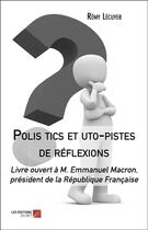 Couverture du livre « Polis tics et uto-pistes de réflexions ; livre ouvert à M. Emmanuel Macron, président de la République Française » de Remy Lecuyer aux éditions Editions Du Net