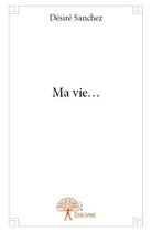 Couverture du livre « Ma vie... » de Desire Sanchez aux éditions Edilivre