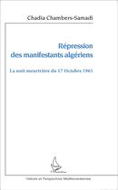 Couverture du livre « Répression des manifestants algériens ; la nuit meurtrière du 17 Octobre 1961 » de Chadia Chambers-Samadi aux éditions L'harmattan