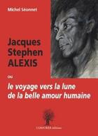 Couverture du livre « Jacques Stephen Alexis : ou le voyage vers la lune de la belle amour humaine » de Michel Seonnet aux éditions L'amourier