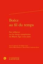 Couverture du livre « Boèce au fil du temps ; son influence sur les lettres européennes du Moyen Age à nos jours » de Alicia Oiffer-Bomsel et Sophie Conte et Maria Elena Cantarino-Suner et Collectif aux éditions Classiques Garnier