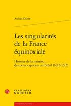 Couverture du livre « Les singularités de la France équinoxiale : histoire de la mission des pères capucins au Brésil (1612-1615) » de Andrea Daher aux éditions Classiques Garnier