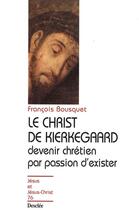 Couverture du livre « Le Christ de Kierkegaard ; devenir chrétien par passion d'exister » de Francois Bousquet aux éditions Mame-desclee