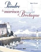 Couverture du livre « Peindre les marines de Bretagne » de Colnot-B aux éditions Glenat