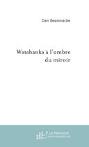 Couverture du livre « Watahanka a l'ombre du miroir » de Dan Bearsnacke aux éditions Le Manuscrit