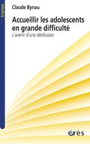 Couverture du livre « Accueillir les adolescents en grande difficulté ; l'avenir d'une désillusion » de Claude Bynau aux éditions Eres