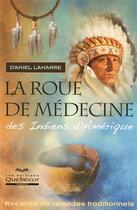 Couverture du livre « La roue de médecine des indiens d'Amérique ; recettes de remèdes traditionnels (2e édition) » de Daniel Lamarre aux éditions Quebecor