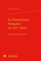 Couverture du livre « La grammaire française au XVIe siècle : les grammairiens picards » de Colette Demaiziere aux éditions Classiques Garnier