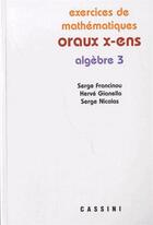 Couverture du livre « Oraux X-ENS ; algèbre 3 » de Serge Francinou et Herve Gianella et Serge Nicolas aux éditions Vuibert