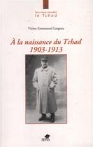 Couverture du livre « À la naissance du Tchad 1903-1913 » de Victor-Emmanuel Largeau aux éditions Sepia