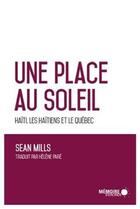 Couverture du livre « Une place au soleil ; Haïti, les Haïtiens et le Québec » de Sean Mills aux éditions Memoire D'encrier