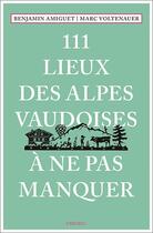 Couverture du livre « 111 lieux des Alpes vaudoises à ne pas manquer » de Marc Voltenauer aux éditions Emons