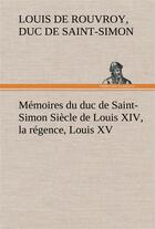 Couverture du livre « Memoires du duc de saint-simon siecle de louis xiv, la regence, louis xv » de De Rouvroy D D S S L aux éditions Tredition