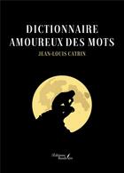 Couverture du livre « Dictionnaire amoureux des mots » de Jean-Louis Catrin aux éditions Baudelaire