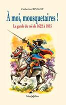 Couverture du livre « À moi mousquetaires ! la garde du roi 1622 à 1815 » de Catherine Rivault aux éditions Monhelios