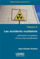 Couverture du livre « Les accidents nucléaires ; prévention et gestion d'une crise accidentelle » de Jean-Claude Amiard aux éditions Iste