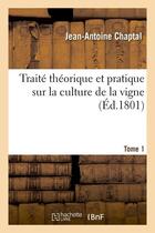 Couverture du livre « Traite theorique et pratique sur la culture de la vigne. tome 1 (ed.1801) » de Jean-Antoine Chaptal aux éditions Hachette Bnf