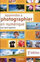 Couverture du livre « Apprendre à photographier en numérique (5e édition) » de Jean-Marie Sepulchre aux éditions Eyrolles