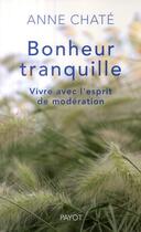 Couverture du livre « Bonheur tranquille ; vivre avec l'esprit de modération » de Anne Chate aux éditions Payot