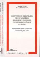 Couverture du livre « Compétitions ferroviaires transfrontières et conflits d'acteurs dans le rhin supérieur (1830-1870) ; contribution à l'histoire de la naissance du chemin de fer en alsace » de Stephane Jonas et Francis Weidmann aux éditions Editions L'harmattan