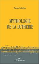 Couverture du livre « Mythologie de la luthérie » de Patrice Sciortino aux éditions Editions L'harmattan