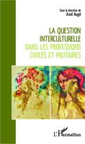 Couverture du livre « Question interculturelle dans les professions civiles et militaires » de Axel Eric Auge aux éditions Editions L'harmattan