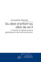 Couverture du livre « Du désir d'enfant au désir de soi ? ; l'homme à l'épreuve de la génétique et des technosciences » de Jacqueline Wautier aux éditions Le Manuscrit