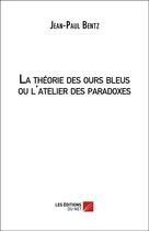 Couverture du livre « La théorie des ours bleus ou l'atelier des paradoxes » de Jean-Paul Bentz aux éditions Editions Du Net