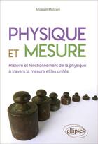 Couverture du livre « Physique et mesure : histoire et fonctionnement de la physique à travers la mesure et les unités » de Mickael Melzani aux éditions Ellipses
