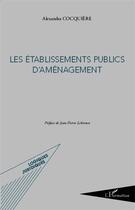 Couverture du livre « Les établissements publics d'aménagement » de Alexandra Cocquiere aux éditions L'harmattan