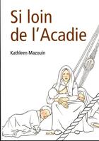 Couverture du livre « Si loin de l'Acadie » de Kathleen Mazouin aux éditions Archives Et Culture