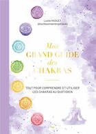 Couverture du livre « Mon grand guide des chakras : Tout pour comprendre et utiliser les chakras au quotidien » de Lucile Huguet aux éditions Mercileslivres