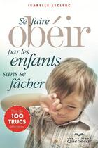Couverture du livre « Se faire obeir par les enfants sans se facher 2e ed. » de Leclerc Isabelle aux éditions Les Éditions Québec-livres