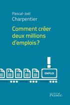 Couverture du livre « Comment créer deux millions d'emplois ? » de Pascal-Joel Charpentier aux éditions Editions Persée