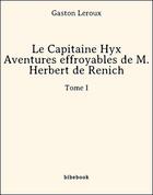 Couverture du livre « Le Capitaine Hyx - Aventures effroyables de M. Herbert de Renich - Tome I » de Gaston Leroux aux éditions Bibebook
