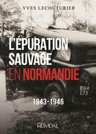 Couverture du livre « L'épuration sauvage en Normandie : 1943-1946 » de Yves Lecouturier aux éditions Heimdal