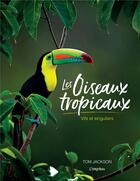 Couverture du livre « Les oiseaux tropicaux : vifs et singuliers » de Tom Jackson aux éditions L'imprevu